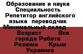 Образование и наука › Специальность ­ Репетитор английского языка, переводчик › Минимальный оклад ­ 600 › Возраст ­ 23 - Все города Работа » Резюме   . Крым,Украинка